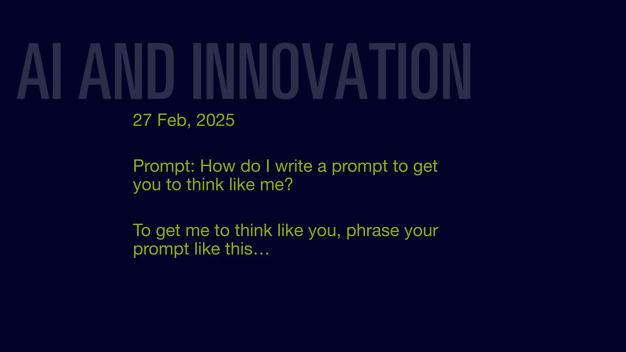 27 Feb, 2025
Prompt: How do I write a prompt to get
you to think like me?
To get me to think like you, phrase your
prompt like this…
AI AND INNOVATION
 