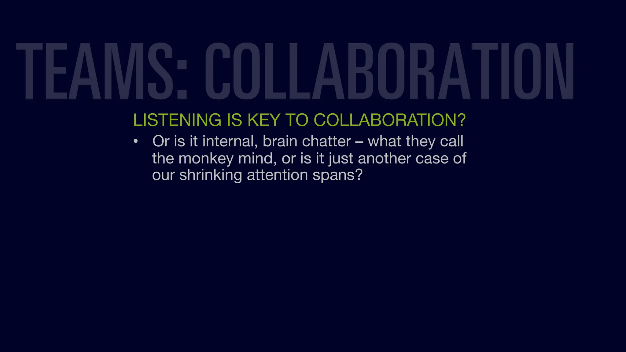 LISTENING IS KEY TO COLLABORATION?
• Or is it internal, brain chatter – what they call
the monkey mind, or is it just another case of
our shrinking attention spans?
TEAMS: COLLABORATION
 