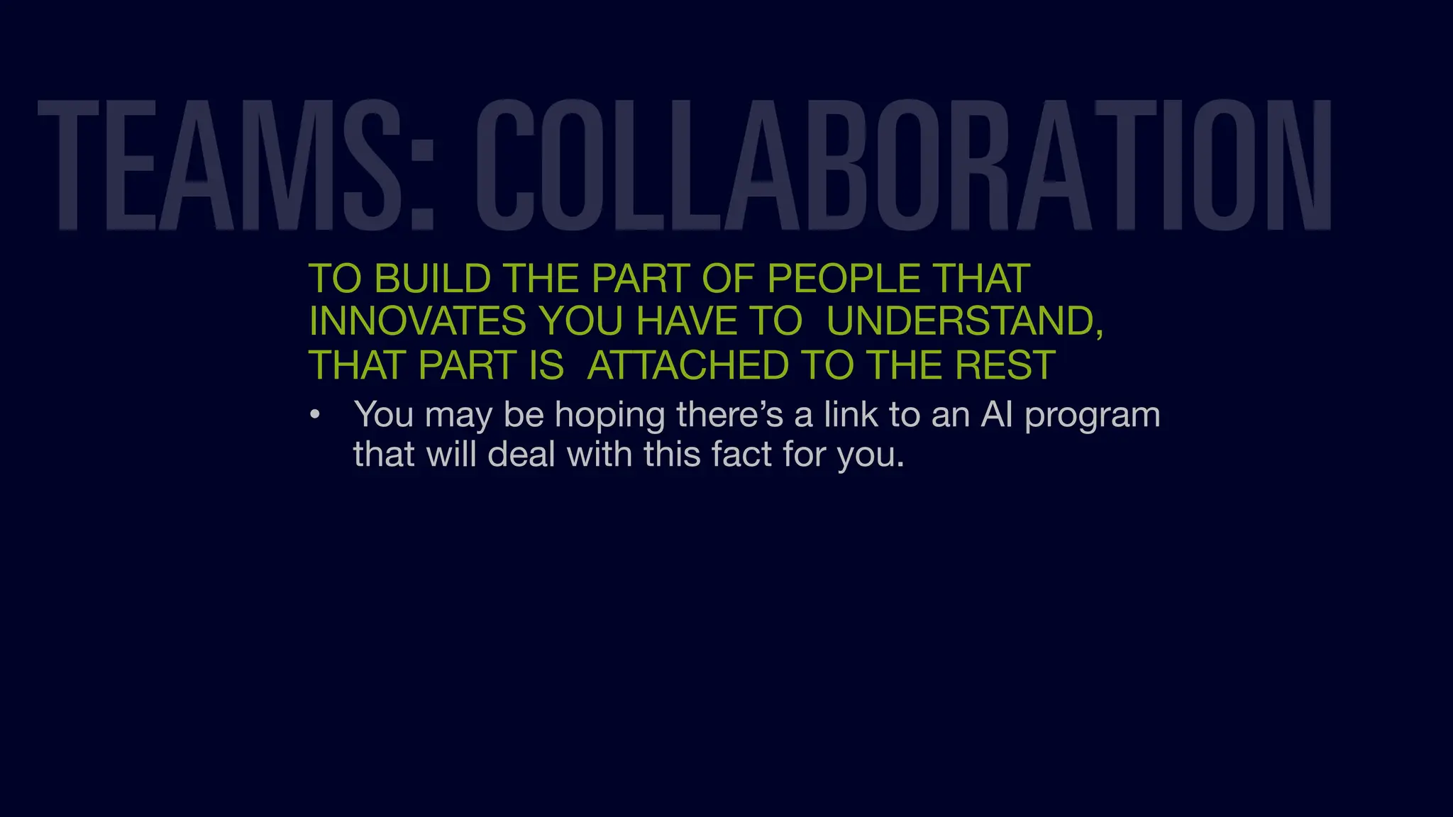 TO BUILD THE PART OF PEOPLE THAT
INNOVATES YOU HAVE TO UNDERSTAND,
THAT PART IS ATTACHED TO THE REST
• You may be hoping there’s a link to an AI program
that will deal with this fact for you.
TEAMS: COLLABORATION
 
