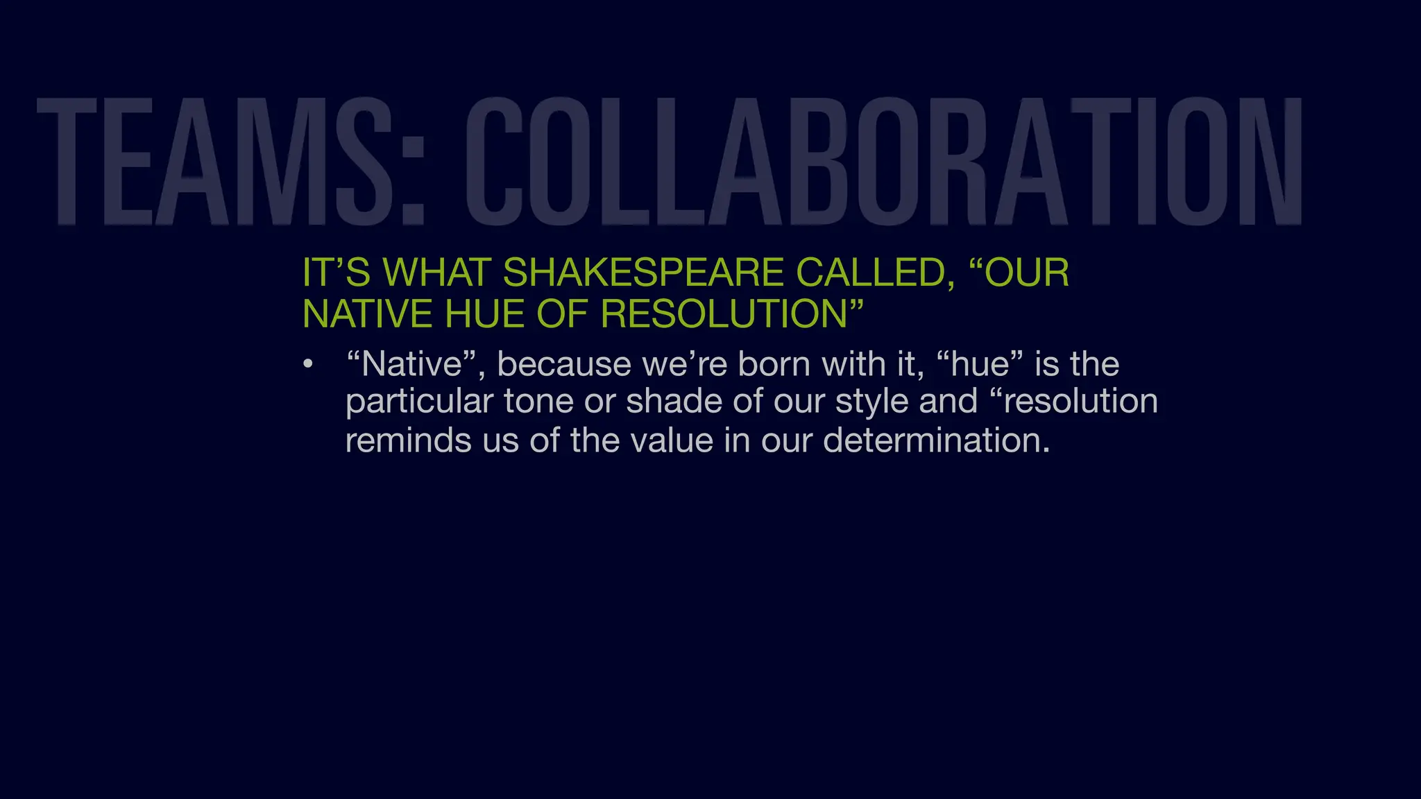 IT’S WHAT SHAKESPEARE CALLED, “OUR
NATIVE HUE OF RESOLUTION”
• “Native”, because we’re born with it, “hue” is the
particular tone or shade of our style and “resolution
reminds us of the value in our determination.
TEAMS: COLLABORATION
 