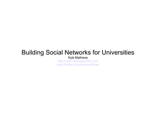 Building Social Networks for Universities Kyle Mathews http://kyle.mathews2000.com http://twitter.com/kylemathews 