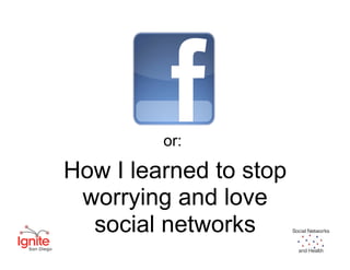 or:

How I learned to stop
 worrying and love
  social networks       Social Networks


                          and Heal...