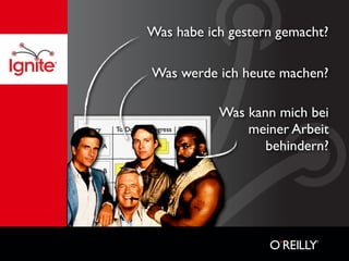 Was habe ich gestern gemacht?

Was werde ich heute machen?

           Was kann mich bei
               meiner Arbeit
                  behindern?
 