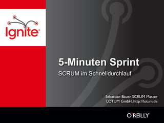 5-Minuten Sprint
SCRUM im Schnelldurchlauf


                Sebastian Bauer, SCRUM Master
                LOTUM GmbH, http://lotum.de
 