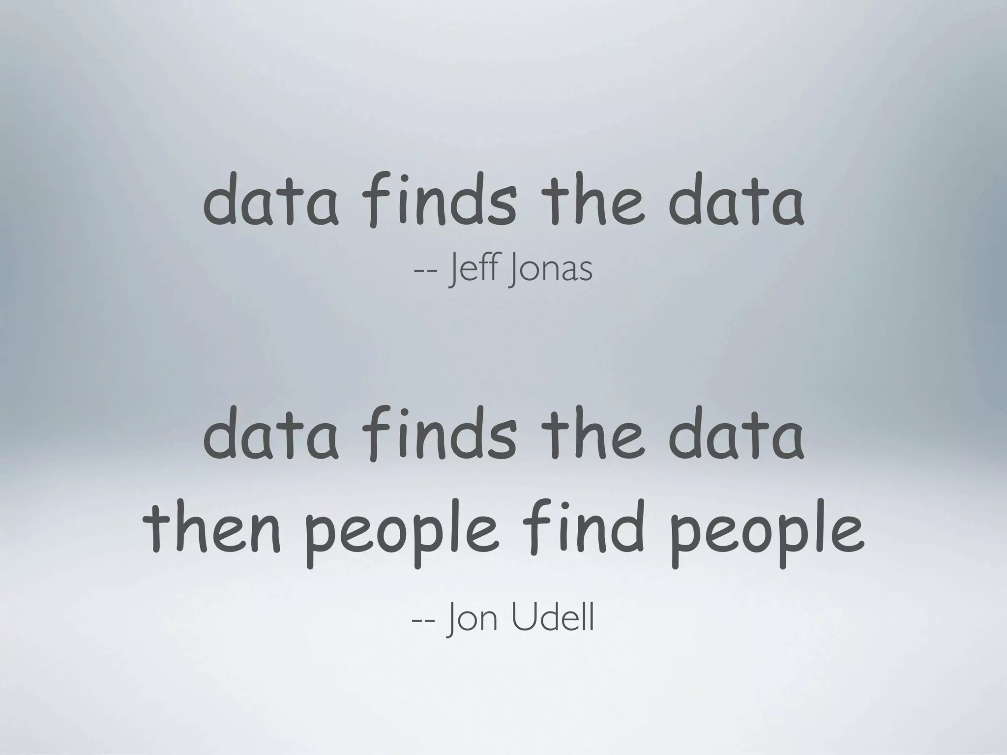 data finds the data
        -- Jeff Jonas



  data finds the data
then people find people
        -- Jon Udell
 