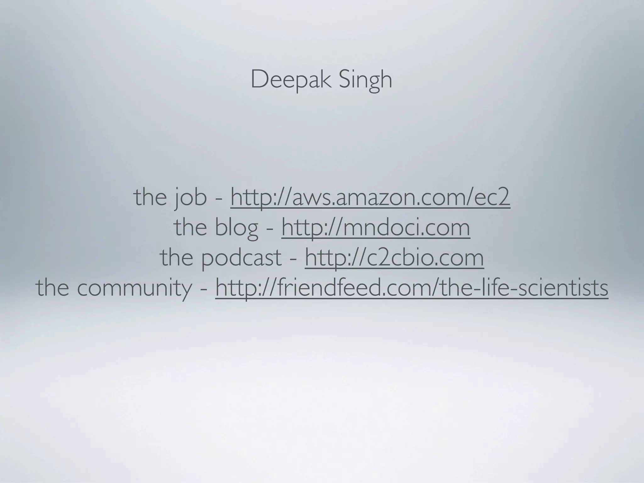 Deepak Singh



        the job - http://aws.amazon.com/ec2
            the blog - http://mndoci.com
          the podcast - http://c2cbio.com
the community - http://friendfeed.com/the-life-scientists
 