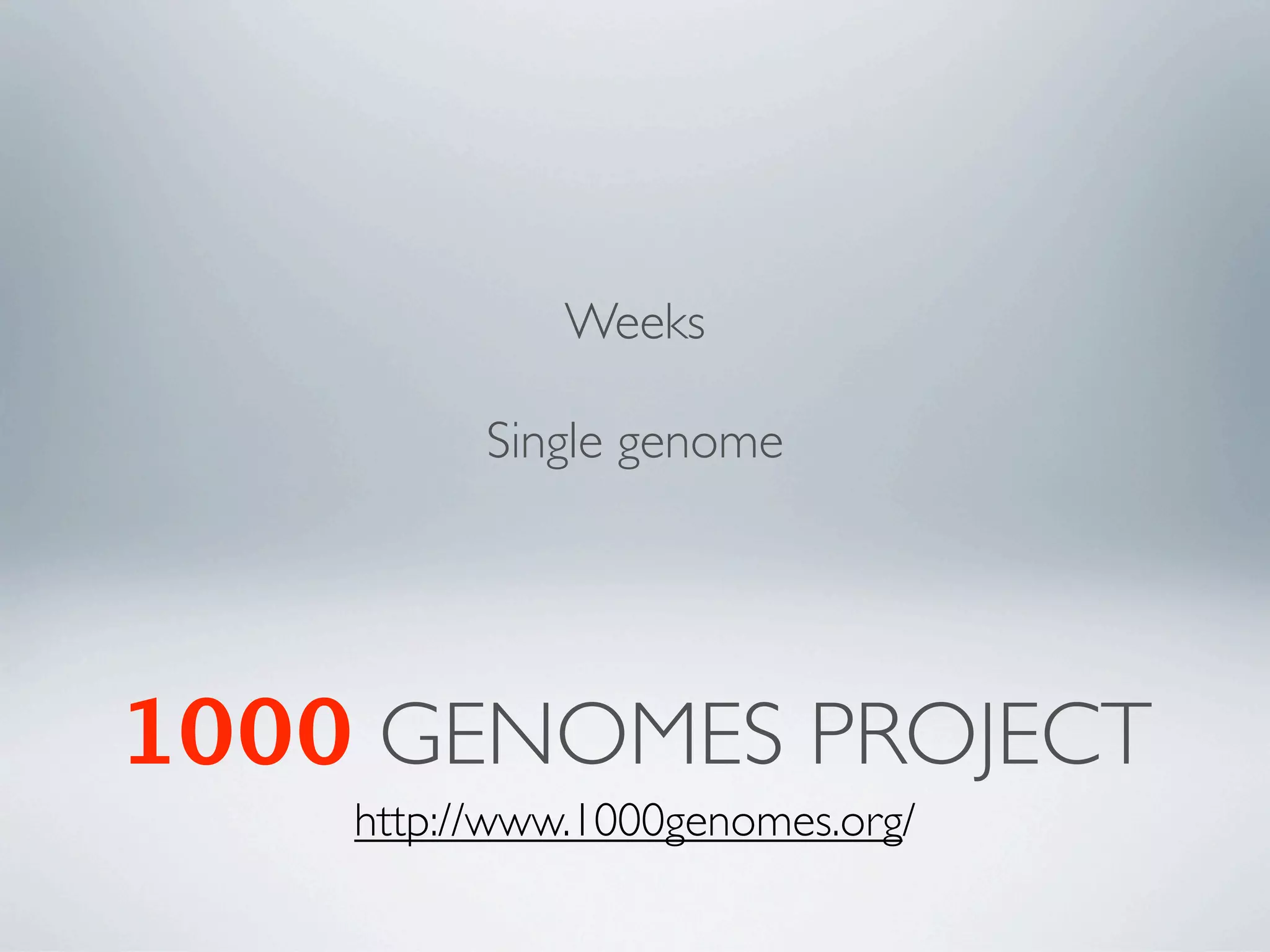 Weeks

          Single genome




1000 GENOMES PROJECT
    http://www.1000genomes.org/
 
