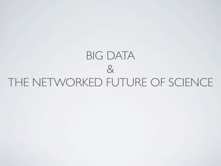 BIG DATA
               &
THE NETWORKED FUTURE OF SCIENCE
 