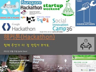 해커톤(Hackathon)
함께 무언가 더 잘 만들어 보아요.
2012년 10월 25일 Ignite Seoul
 