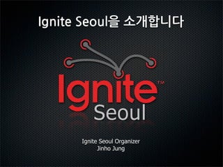 Seoul
Ignite Seoul Organizer
      Jinho Jung
 