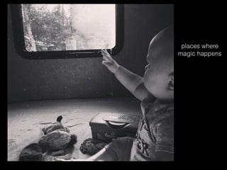 places where
magic happens
 