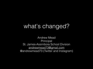 Andrew Mead
Principal
St. James-Assiniboia School Division
andrewmead73@gmail.com
@andrewmead73 (Twitter and Instagram)
what's changed?
 