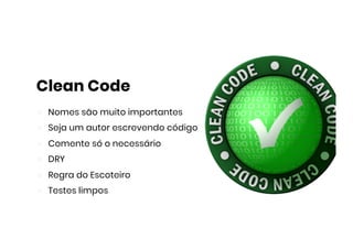 Clean Code
Nomes são muito importantes
Seja um autor escrevendo código
Comente só o necessário
DRY
Regra do Escoteiro
Testes limpos
 