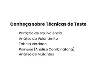 Conheça sobre Técnicas de Teste
Partição de equivalência
Análise de Valor Limite
Tabela Verdade
Pairwise (Análise Combinatória)
Análise de Mutantes
 