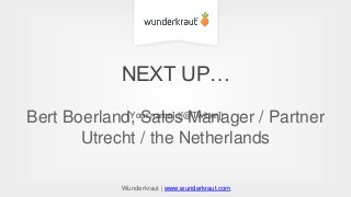 NEXT UP… 
Bert Boerland, [Your Sales name] ([@Manager Twitter]) 
/ Partner 
Utrecht / the Netherlands 
Wunderkraut | www.wunderkraut.com 
 