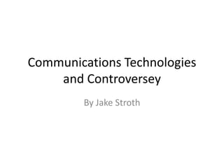 Communications Technologies
    and Controversey
        By Jake Stroth
 