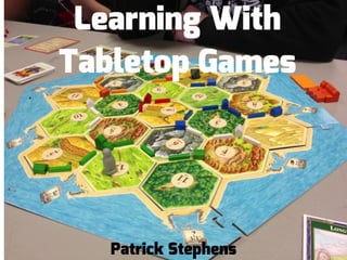 Learning With
Tabletop Games
Patrick Stephens
 