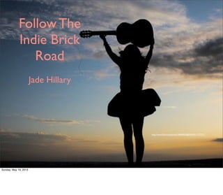 Follow The
Indie Brick
Road
Jade Hillary
http://www.ﬂickr.com/photos/38040878@N04/4511577371/
Sunday, May 19, 2013
 