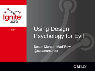 2014 Using Design
Psychology for Evil
Susan Mercer, Mad*Pow
@susanamercer
 