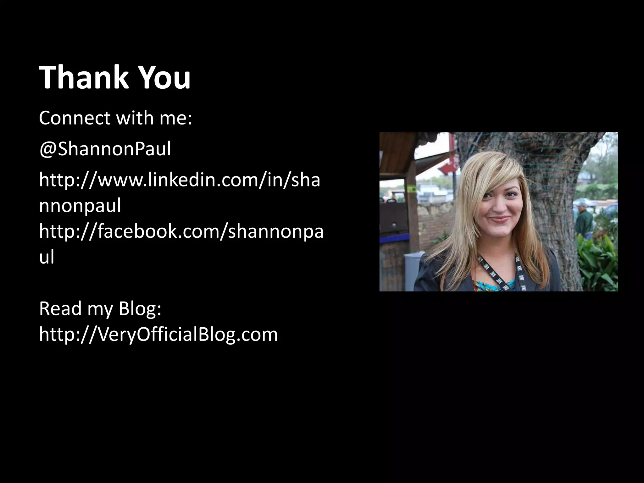 Thank YouConnect with me:@ShannonPaulhttp://www.linkedin.com/in/shannonpaulhttp://facebook.com/shannonpaulRead my Blog:http://VeryOfficialBlog.com