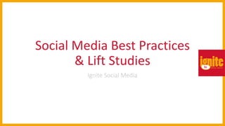 Social Media Best Practices
& Lift Studies
Ignite Social Media
 