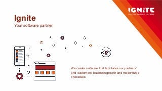 Ignite
Your software partner
We create software that facilitates our partners’
and customers’ business growth and modernizes
processes
 