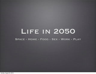 Life in 2050
Space - Home - Food - Sex - Work - Play
Sunday, August 25, 2013
 