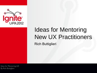 Ideas for Mentoring
                         New UX Practitioners
                         Rich Buttiglieri




Ideas for Mentoring UX
By Rich Buttiglieri
 