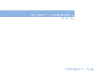 The ‘system’ of Automobility
                    By John Urry




                     디지털정보융합학과     임성흠
 