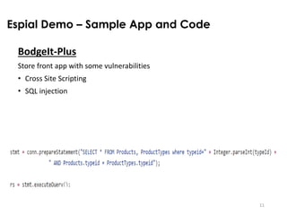 11
BodgeIt-Plus
Store front app with some vulnerabilities
• Cross Site Scripting
• SQL injection
Espial Demo – Sample App and Code
 