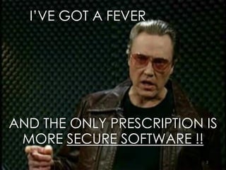 2
I’VE GOT A FEVER
AND THE ONLY PRESCRIPTION IS
MORE SECURE SOFTWARE !!
 