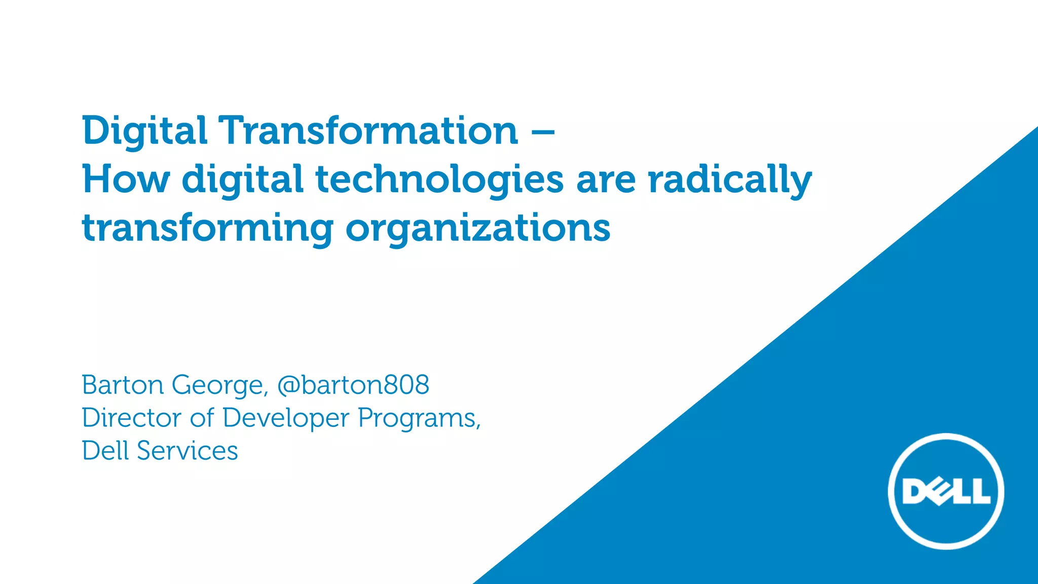Digital Transformation –
How digital technologies are radically
transforming organizations
Barton George, @barton808
Director of Developer Programs,
Dell Services