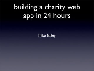 building a charity web
   app in 24 hours

        Mike Bailey
 