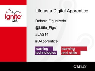Life as a Digital Apprentice
Debora Figueiredo
@Little_Figs
#LAS14
#DApprentice

 