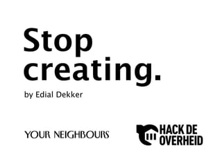 Stop
creating.
by Edial Dekker
 