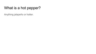 What is a hot pepper?
Anything jalapeño or hotter.
 