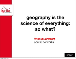 geography is the
                        science of everything:
                              so what?
                              @tonyquartararo
                              spatial networks




Friday, July 29, 2011
 