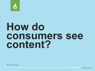 How do 
consumers see 
content? 
@msweezey 
e 
 