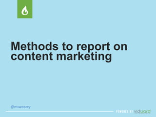 Methods to report on 
content marketing 
@msweezey 
 