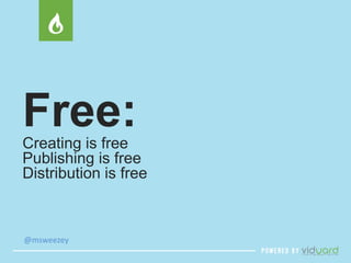 Free: 
Creating is free 
Publishing is free 
Distribution is free 
@msweezey 
 