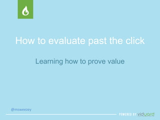 How to evaluate past the click 
@msweezey 
Learning how to prove value 
 