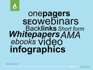 @msweezey 
onepagers 
webinars 
SEO 
Backlinks 
Whitepapers 
video 
ebooks 
Short form 
AMA 
infographics 
 