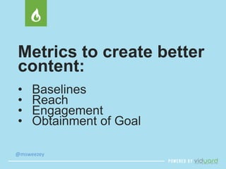 Metrics to create better 
content: 
• Baselines 
• Reach 
• Engagement 
• Obtainment of Goal 
@msweezey 
 