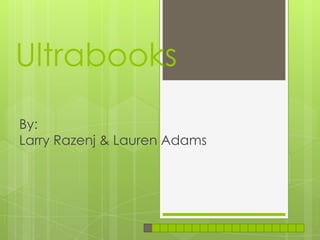 Ultrabooks
By:
Larry Razenj & Lauren Adams
 
