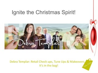 Ignite the Christmas Spirit!  Ignite the Christmas Spirit! Debra Templar: Retail Check ups, Tune Ups & Makeovers....It’s in the bag!  