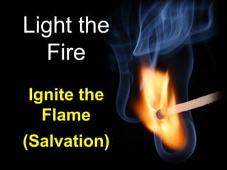 Light the Fire Ignite the Flame (Salvation) 