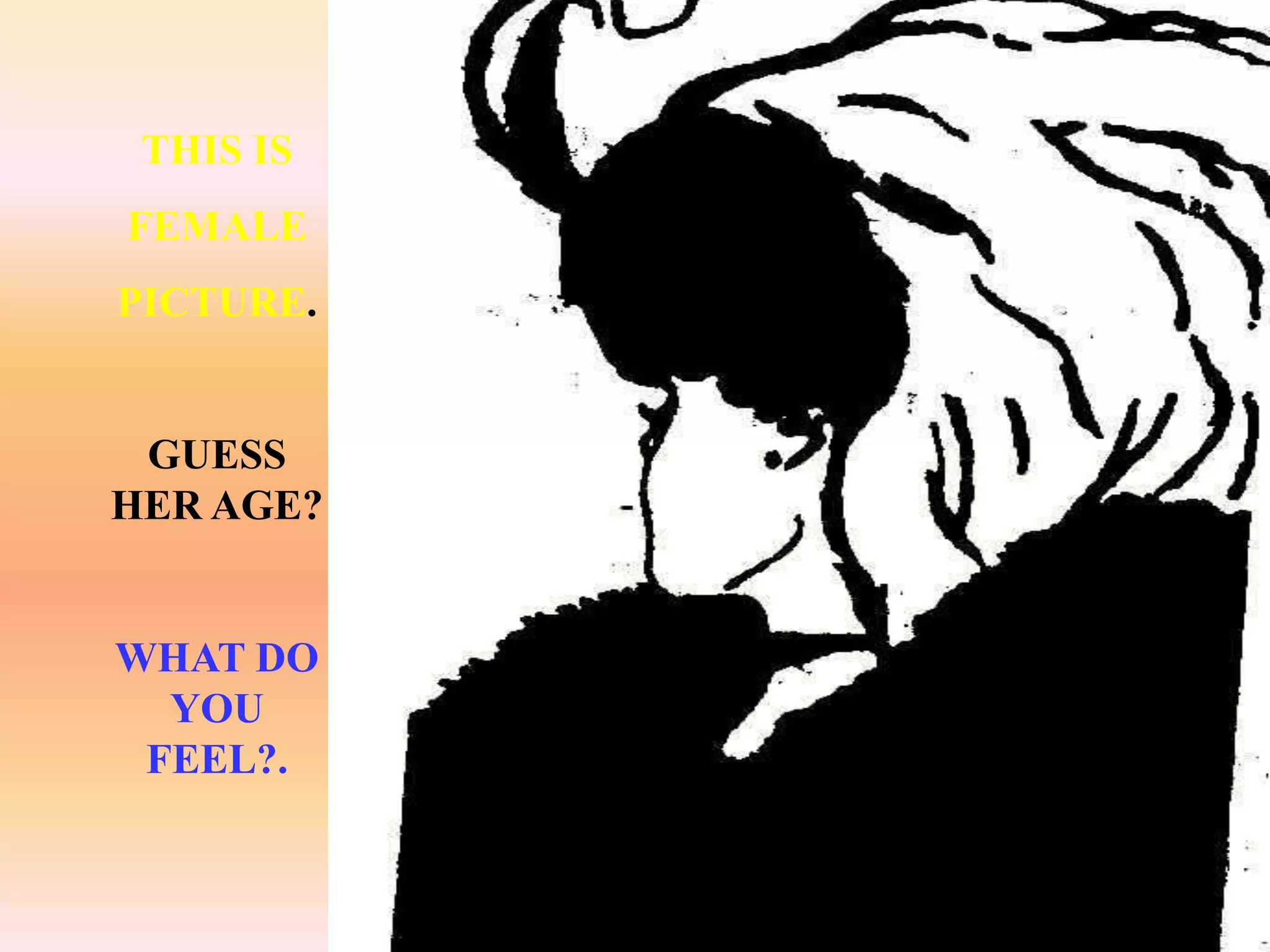 THIS IS
FEMALE
PICTURE.


 GUESS
HER AGE?


WHAT DO
  YOU
 FEEL?.
 