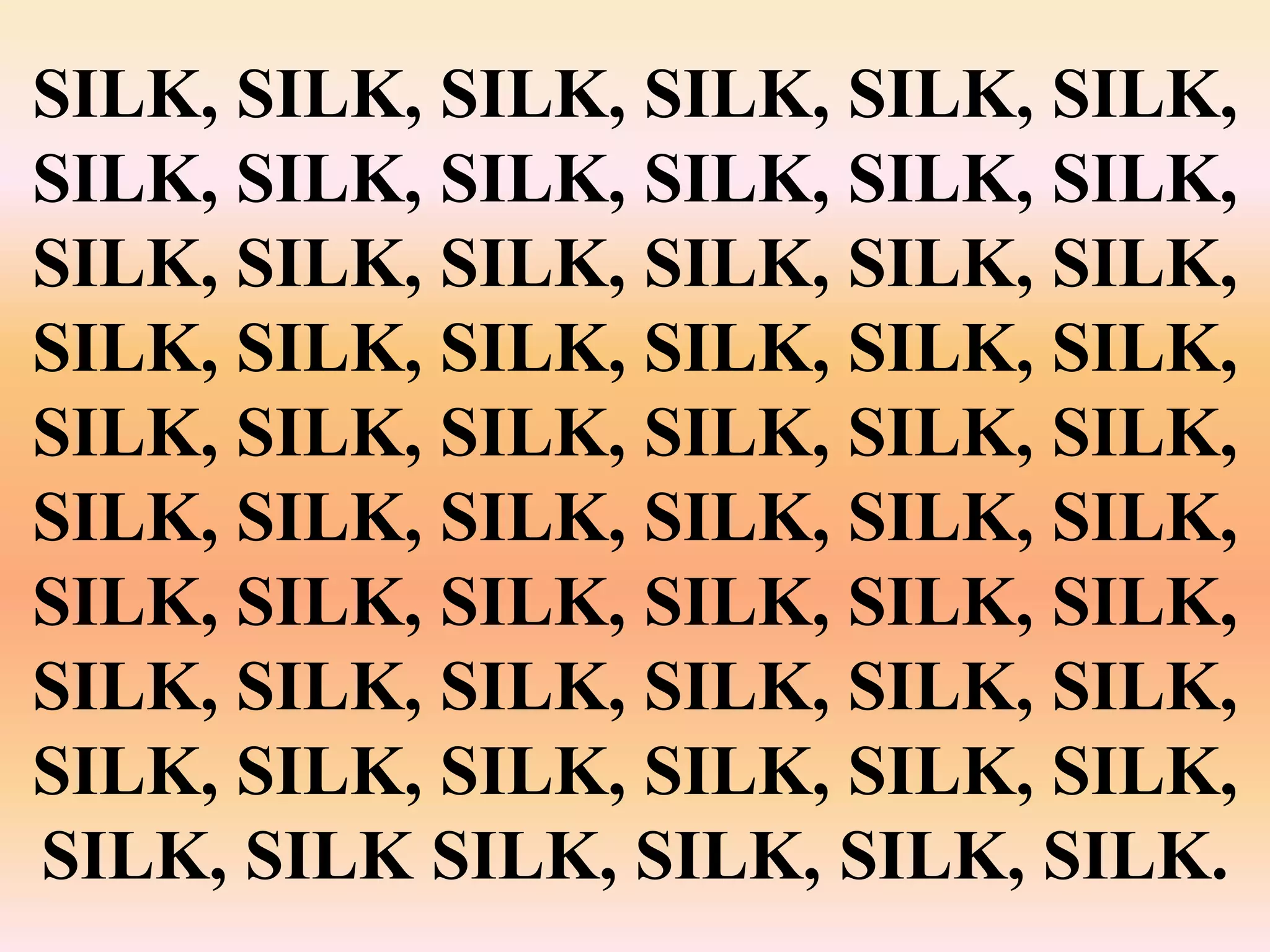 SILK, SILK, SILK, SILK, SILK, SILK,
SILK, SILK, SILK, SILK, SILK, SILK,
SILK, SILK, SILK, SILK, SILK, SILK,
SILK, SILK, SILK, SILK, SILK, SILK,
SILK, SILK, SILK, SILK, SILK, SILK,
SILK, SILK, SILK, SILK, SILK, SILK,
SILK, SILK, SILK, SILK, SILK, SILK,
SILK, SILK, SILK, SILK, SILK, SILK,
SILK, SILK, SILK, SILK, SILK, SILK,
SILK, SILK SILK, SILK, SILK, SILK.
 