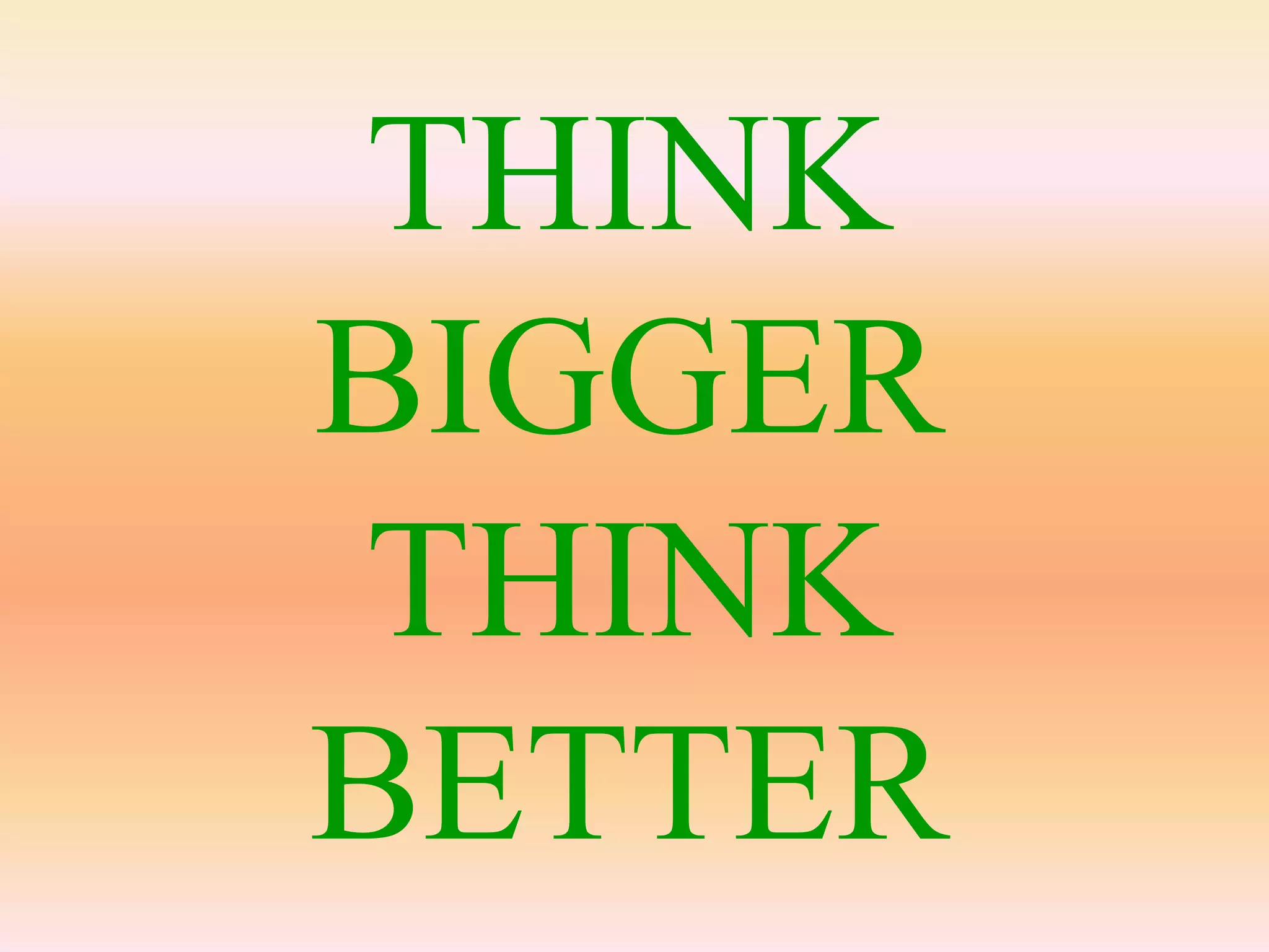 THINK
BIGGER
 THINK
BETTER
 