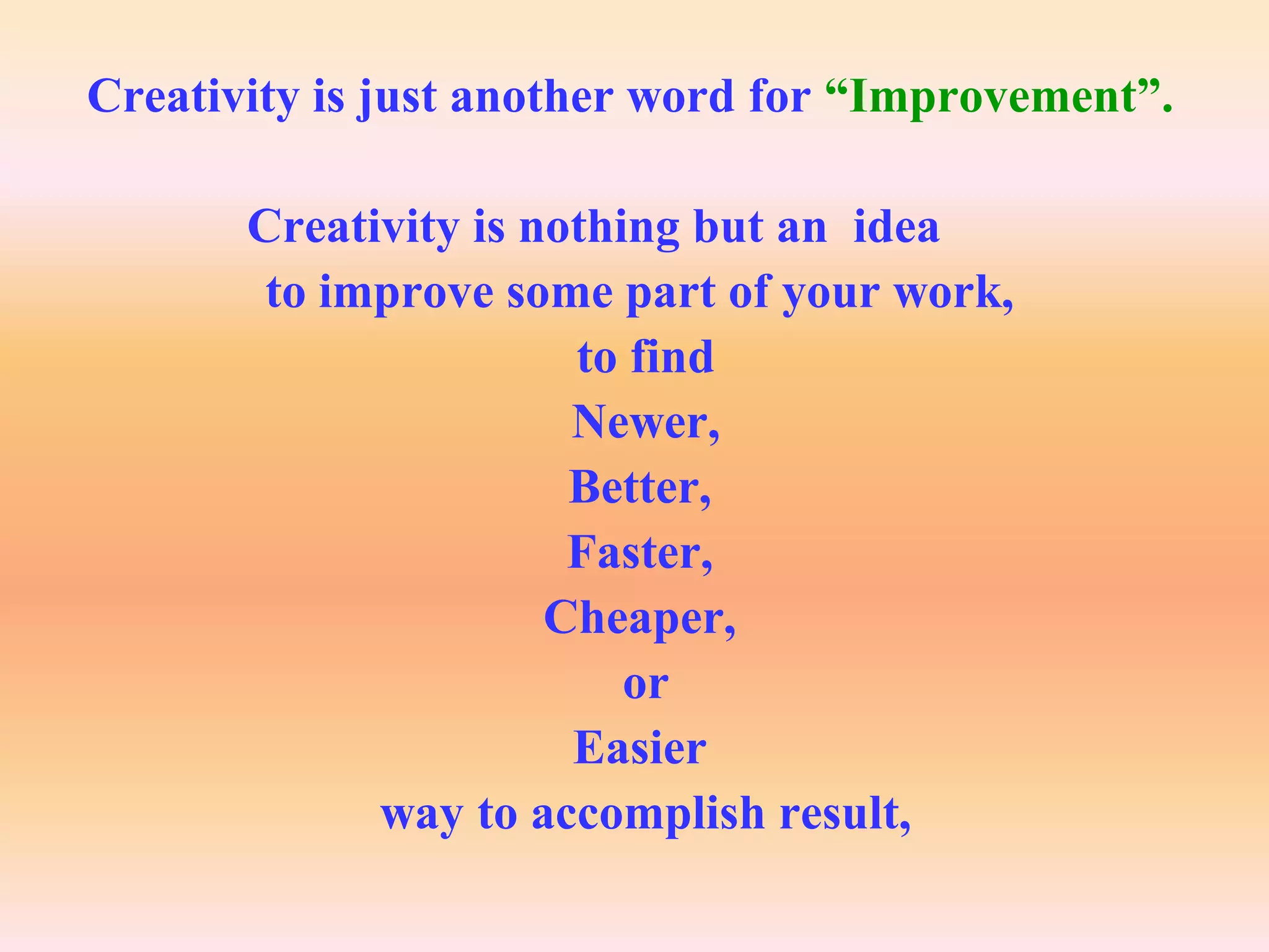 Creativity is just another word for “Improvement”.

       Creativity is nothing but an idea
        to improve some part of your work,
                       to find
                       Newer,
                       Better,
                       Faster,
                      Cheaper,
                          or
                       Easier
             way to accomplish result,
 